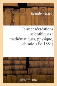 JEUX ET RECREATIONS SCIENTIFIQUES : APPLICATIONS FACILES DES MATHEMATIQUES, PHYSIQUE, CHIMIE