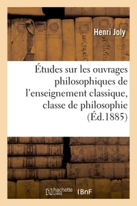 ETUDES SUR LES OUVRAGES PHILOSOPHIQUES DE L'ENSEIGNEMENT CLASSIQUE, CLASSE DE PHILOSOPHIE