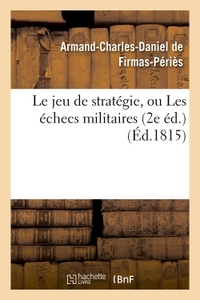 LE JEU DE STRATEGIE, OU LES ECHECS MILITAIRES 2E ED.
