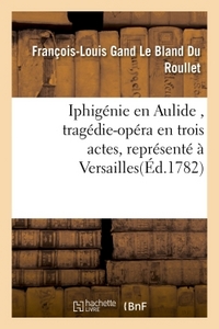 IPHIGENIE EN AULIDE , TRAGEDIE-OPERA EN TROIS ACTES, REPRESENTE A VERSAILLES