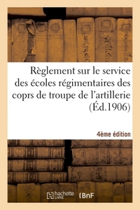 REGLEMENT SUR LE SERVICE DES ECOLES REGIMENTAIRES DES COPRS DE TROUPE DE L'ARTILLERIE 4E EDITION