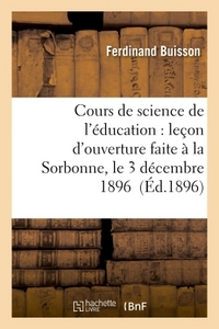 COURS DE SCIENCE DE L'EDUCATION : LECON D'OUVERTURE FAITE A LA SORBONNE, LE 3 DECEMBRE 1896