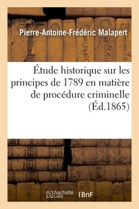 ETUDE HISTORIQUE SUR LES PRINCIPES DE 1789 EN MATIERE DE PROCEDURE CRIMINELLE