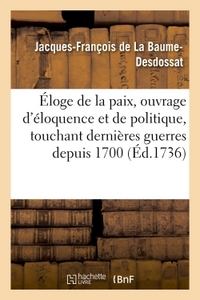 ELOGE DE LA PAIX, OUVRAGE D'ELOQUENCE ET DE POLITIQUE TOUCHANT LES DERNIERES GUERRES DEPUIS 1700