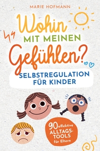 WOHIN MIT MEINEN GEFUHLEN? SELBSTREGULATION FUR KINDER 90 EFFEKTIVE ALLTAGSTOOLS FUR ELTERN - GEFUHL