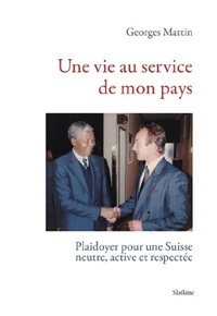 UNE VIE AU SERVICE DE MON PAYS - PLAIDOYER POUR UNE SUISSE NEUTRE, ACTIVE ET RESPECTEE