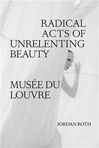 Jordan Roth Radical Acts of Unrelenting Beauty /anglais