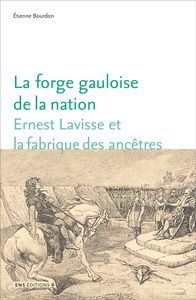 LA FORGE GAULOISE DE LA NATION - ERNEST LAVISSE ET LA FABRIQUE DES ANCETRES