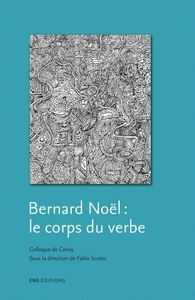 BERNARD NOEL, LE CORPS DU VERBE - COLLOQUE DE CERISY, [2005]