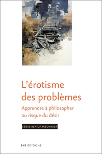 L'érotisme des problèmes - apprendre à philosopher au risque du désir