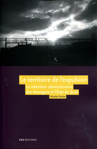 Le territoire de l'expulsion - la rétention administrative des étrangers et l'État de droit en France