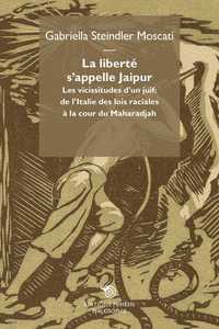 La Liberte S'Appelle Jaipur Les Vicissitudes D'Un Juif: De L'Italie Des Lois Raciales A La Cour Du Maharadjah