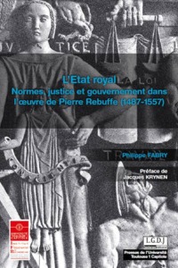 L'ETAT ROYAL - NORMES, JUSTICE ET GOUVERNEMENT DANS L'OEUVRE DE PIERRE REBUFFE (1487-1557)