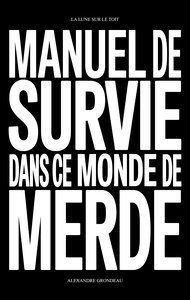 MANUEL DE SURVIE DANS CE MONDE DE MERDE - ET D'AUTRES CHOSES SUR LA LIBERTE, LA JOUISSANCE ET LA VIE