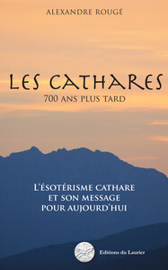 Les Cathares - 700 ans plus tard - L'ésotérisme cathare et son message pour aujourd'hui