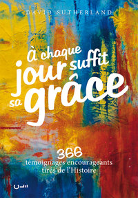 A CHAQUE JOUR SUFFIT SA GRACE - 366 TEMOIGNAGES ENCOURAGEANTS TIRES DE LHISTOIRE