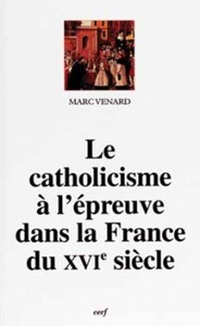 LE CATHOLICISME À L'ÉPREUVE DANS LA FRANCE DU XVIESIÈCLE