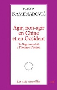 Agir, non-agir en Chine et en occident - Du sage immobile à l'homme d'action