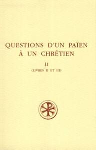 SC 402 QUESTIONS D'UN PAÏEN À UN CHRÉTIEN, II : LIVRES II ET III