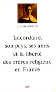 LACORDAIRE, SON PAYS, SES AMIS ET LA LIBERTE DES ORDRES RELIGIEUX EN FRANCE