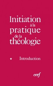 INITIATION A LA PRATIQUE DE LA THEOLOGIE - TOME 1INTRODUCTION