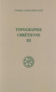 SC 197 TOPOGRAPHIE CHRETIENNE - TOME 3 (LIVRES VI-XII, INDEX)