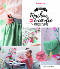 ATELIER MACHINE A COUDRE POUR LES ADOS - 25 CREATIONS A PARTIR DE 10 ANS