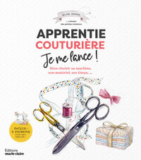 APPRENTIE COUTURIERE JE ME LANCE ! - BIEN CHOISIR SA MACHINE, SON MATERIEL, SES TISSUS,...