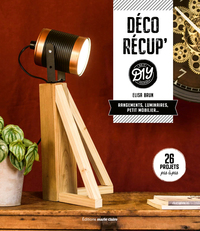 DECO RECUP' DIY - RANGEMENTS, LUMINAIRES, PETIT MOBILIER... 26 PROJETS PAS A PAS