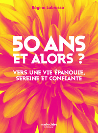 50 ANS ET ALORS ? - VERS UNE VIE EPANOUIE, SEREINE ET CONFIANTE