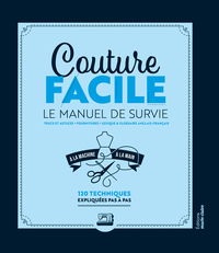 COUTURE FACILE : LE MANUEL DE SURVIE - A LA MACHINE ET LA MAIN 120 TECHNIQUES EXPLIQUEES PAS A PAS