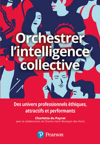 ORCHESTRER L'INTELLIGENCE COLLECTIVE - DES UNIVERS PROFESSIONNELS ETHIQUES, ATTRACTIFS ET PERFORMANT