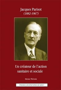 JACQUES PARISOT (1882-1967). UN CREATEUR DE L'ACTION SANITAIRE ET SOC IALE