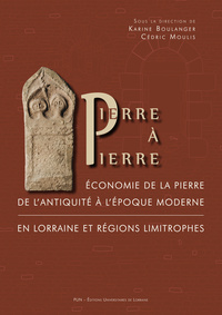 PIERRE A PIERRE - ECONOMIE DE LA PIERRE DE L'ANTIQUITE A L'EPOQUE MODERNE EN LORRAINE ET REGIONS LIM