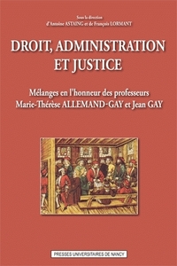 DROIT, ADMINISTRATION ET JUSTICE - MELANGES EN L'HONNEUR DES PROFESSEURS MARIE-THERESE ALLEMAND-GAY