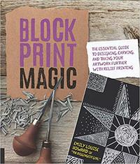 Block Print Magic The Essential Guide to Designing Carving and Taking Your Artwork Further with Reli