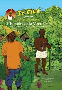 TI GILBE PRESENTE: L'HISTOIRE DE LA MARTINIQUE, DES ARAWAKS A L'ABOLITION DE L'ESCLAVAGE