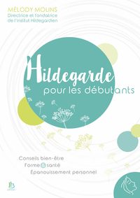 Hildegarde pour les débutants - Conseils bien-être - Forme & santé - Epanouissement personnel