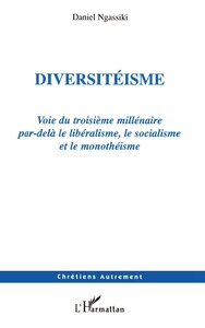 DIVERSITEISME - VOIE DU TROISIEME MILLENAIRE PAR-DELA LE LIBERALISME, LE SOCIALISME ET LE MONOTHEISM