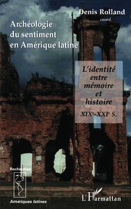 ARCHEOLOGIE DU SENTIMENT EN AMERIQUE LATINE - L'IDENTITE ENTRE MEMOIRE ET HISTOIRE XIXE-XXIE SIECLES