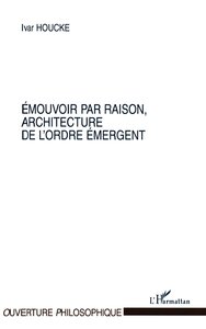 ÉMOUVOIR PAR RAISON, ARCHITECTURE DE L'ORDRE ÉMERGENT