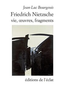 FRIEDRICH NIETZSCHE. VIE, OEUVRES, FRAGMENTS