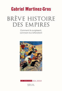 BREVE HISTOIRE DES EMPIRES - COMMENT ILS SURGISSENT, COMMENT ILS S'EFFONDRENT