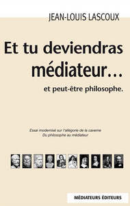 ET TU DEVIENDRAS MEDIATEUR...  ET PEUT-ETRE PHILOSOPHE - 3EME EDITION