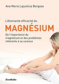 L'étonnance efficacité du Magnésium - De l'importance du magnésium et des problèmes inhérents à sa carence