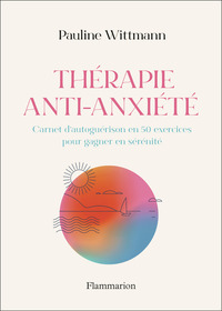 THERAPIE ANTI-ANXIETE - CARNET D'AUTOGUERISON EN 50 EXERCICES POUR GAGNER EN SERENITE