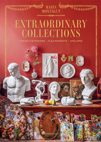 EXTRAORDINARY COLLECTIONS - FRENCH INTERIORS, FLEA MARKETS, ATELIERS