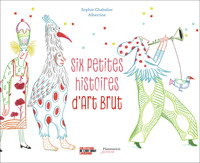SIX PETITES HISTOIRES D'ART BRUT