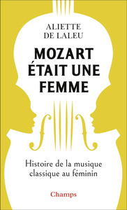 MOZART ETAIT UNE FEMME - HISTOIRE DE LA MUSIQUE CLASSIQUE AU FEMININ