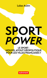 SPORT POWER - LE SPORT : NOUVEL ATOUT GEOPOLITIQUE POUR LES VILLES FRANCAISES ?